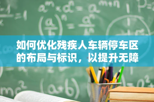 如何优化残疾人车辆停车区的布局与标识，以提升无障碍环境体验？