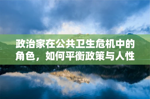 政治家在公共卫生危机中的角色，如何平衡政策与人性关怀？