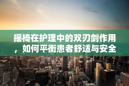 摇椅在护理中的双刃剑作用，如何平衡患者舒适与安全？