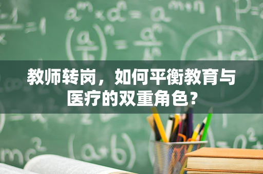 教师转岗，如何平衡教育与医疗的双重角色？