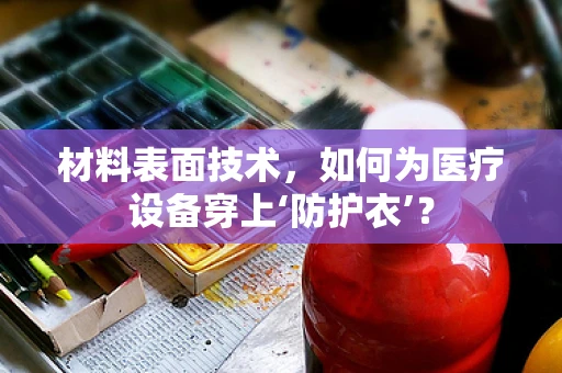 材料表面技术，如何为医疗设备穿上‘防护衣’？