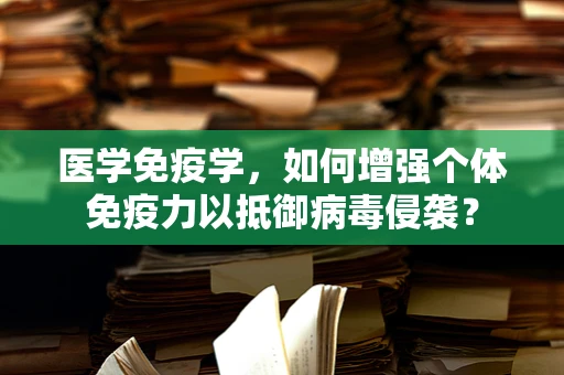 医学免疫学，如何增强个体免疫力以抵御病毒侵袭？