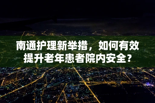 南通护理新举措，如何有效提升老年患者院内安全？