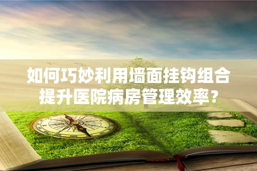 如何巧妙利用墙面挂钩组合提升医院病房管理效率？