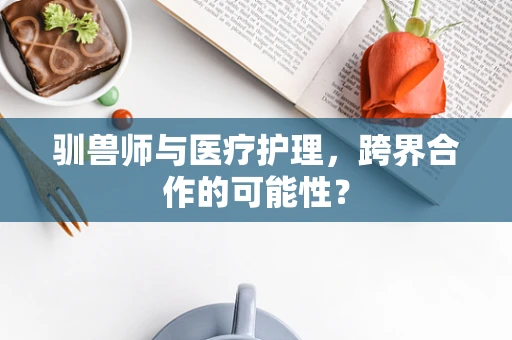 驯兽师与医疗护理，跨界合作的可能性？