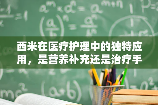 西米在医疗护理中的独特应用，是营养补充还是治疗手段？