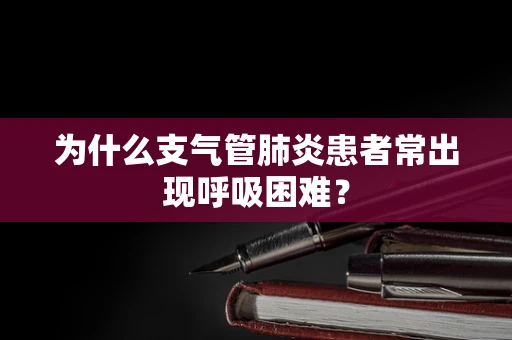 为什么支气管肺炎患者常出现呼吸困难？