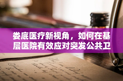 娄底医疗新视角，如何在基层医院有效应对突发公共卫生事件