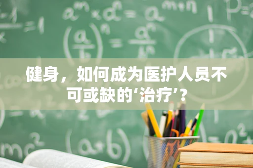 健身，如何成为医护人员不可或缺的‘治疗’？