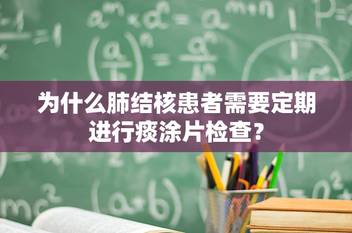 为什么肺结核患者需要定期进行痰涂片检查？