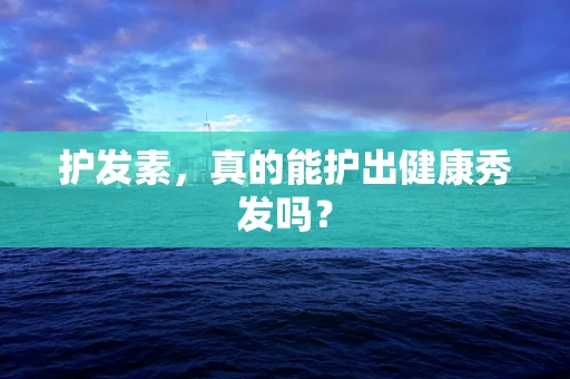 护发素，真的能护出健康秀发吗？