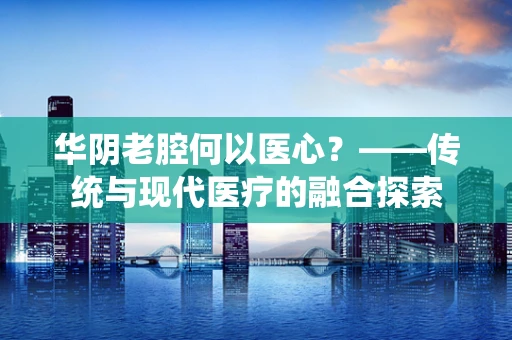 华阴老腔何以医心？——传统与现代医疗的融合探索