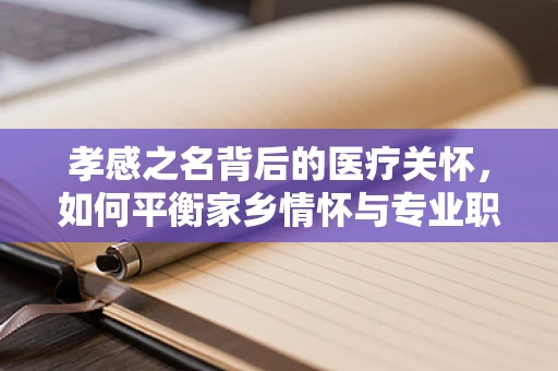 孝感之名背后的医疗关怀，如何平衡家乡情怀与专业职责？