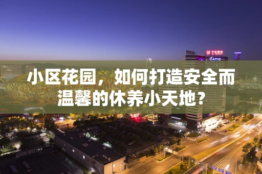 小区花园，如何打造安全而温馨的休养小天地？