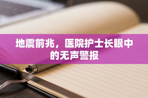 地震前兆，医院护士长眼中的无声警报