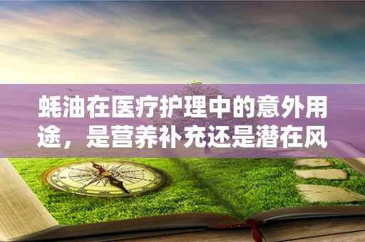 蚝油在医疗护理中的意外用途，是营养补充还是潜在风险？