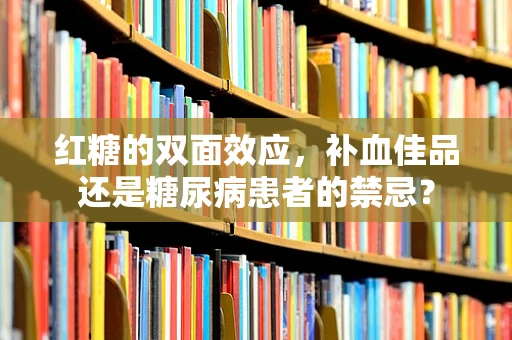 红糖的双面效应，补血佳品还是糖尿病患者的禁忌？