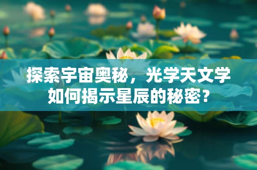 探索宇宙奥秘，光学天文学如何揭示星辰的秘密？