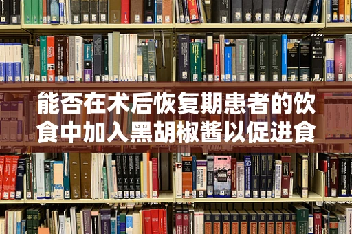 能否在术后恢复期患者的饮食中加入黑胡椒酱以促进食欲？