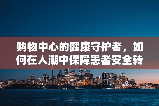 购物中心的健康守护者，如何在人潮中保障患者安全转移？