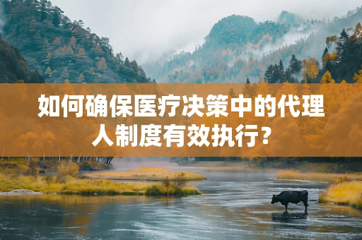 如何确保医疗决策中的代理人制度有效执行？