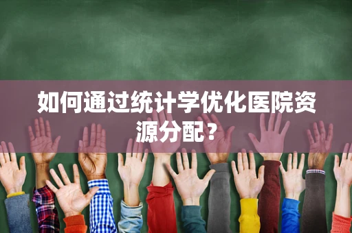 如何通过统计学优化医院资源分配？