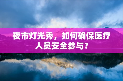 夜市灯光秀，如何确保医疗人员安全参与？