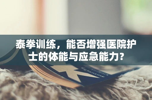 泰拳训练，能否增强医院护士的体能与应急能力？