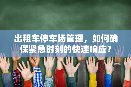 出租车停车场管理，如何确保紧急时刻的快速响应？