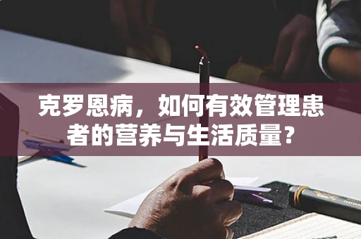 克罗恩病，如何有效管理患者的营养与生活质量？