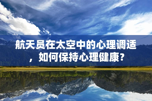 航天员在太空中的心理调适，如何保持心理健康？