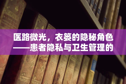 医路微光，衣篓的隐秘角色——患者隐私与卫生管理的平衡艺术