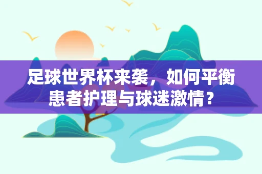 足球世界杯来袭，如何平衡患者护理与球迷激情？