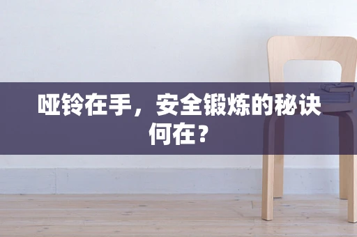 哑铃在手，安全锻炼的秘诀何在？