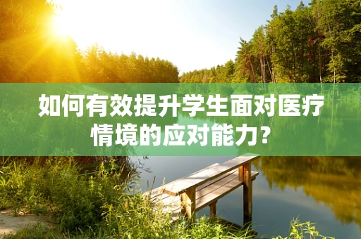 如何有效提升学生面对医疗情境的应对能力？