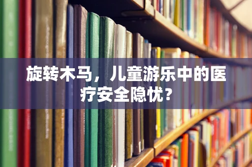 旋转木马，儿童游乐中的医疗安全隐忧？