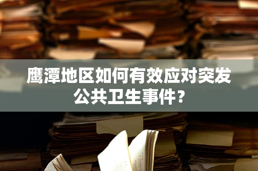 鹰潭地区如何有效应对突发公共卫生事件？