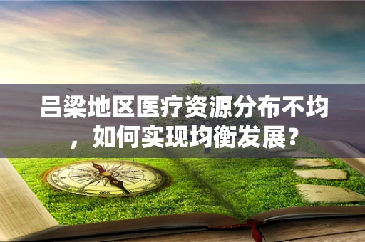 吕梁地区医疗资源分布不均，如何实现均衡发展？