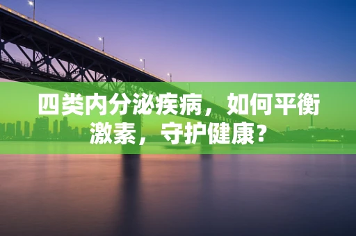 四类内分泌疾病，如何平衡激素，守护健康？