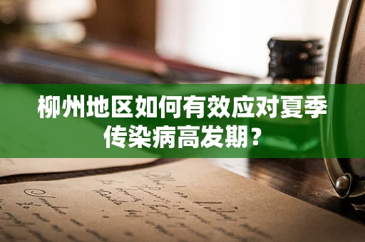 柳州地区如何有效应对夏季传染病高发期？