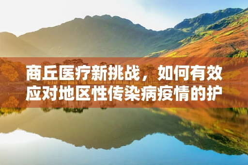 商丘医疗新挑战，如何有效应对地区性传染病疫情的护理策略？