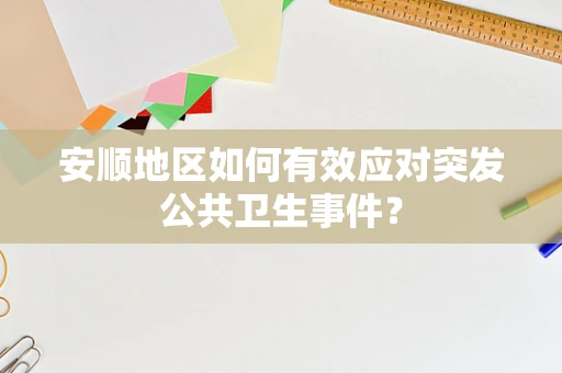 安顺地区如何有效应对突发公共卫生事件？