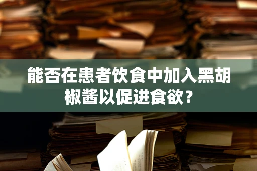 能否在患者饮食中加入黑胡椒酱以促进食欲？