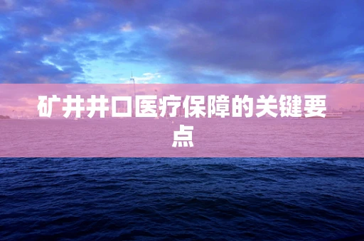 矿井井口医疗保障的关键要点