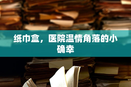 纸巾盒，医院温情角落的小确幸