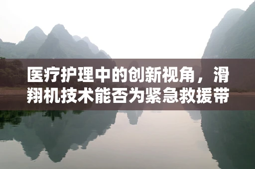 医疗护理中的创新视角，滑翔机技术能否为紧急救援带来新飞跃？